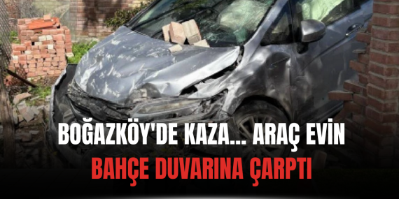 Boğazköy’de kaza… Araç evin bahçe duvarına çarptı