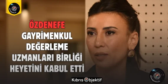 Özdenefe, Gayrimenkul Değerleme Uzmanları Birliği heyetini kabul etti