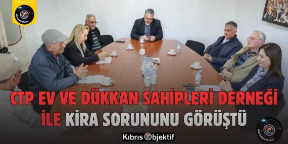 CTP, Ev ve Dükkan Sahipleri Derneği ile Kira Sorununu Görüştü