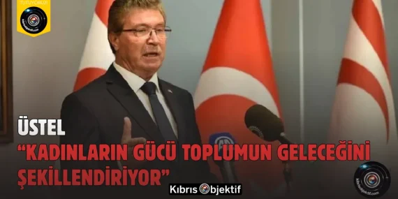 Üstel: “Kadınların Gücü Toplumun Geleceğini Şekillendiriyor”