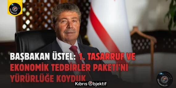 Üstel: 1. Tasarruf ve Ekonomik Tedbirler Paketi’ni Yürürlüğe Koyduk