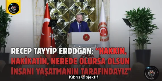 Recep Tayyip Erdoğan: “Hakkın, hakikatin, nerede olursa olsun insanı yaşatmanın tarafındayız”