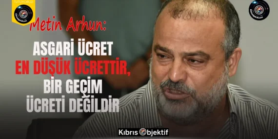 Arhun:  Asgari ücret en düşük ücrettir, bir geçim ücreti değildir