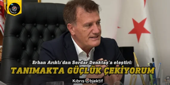 Erhan Arıklı’dan Serdar Denktaş’a eleştiri: Tanımakta güçlük çekiyorum