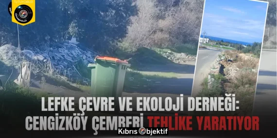 Lefke Çevre ve Ekoloji Derneği: Cengizköy çemberi tehlike yaratıyor