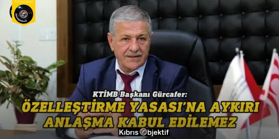 Gürcafer: Özelleştirme Yasası’na aykırı anlaşma kabul edilemez