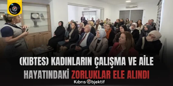 (KIBTES) Kadınların Çalışma ve Aile Hayatındaki Zorluklar Ele Alındı