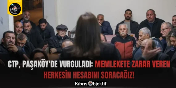 CTP, Paşaköy’de vurguladı: Memlekete zarar veren herkesin hesabını soracağız!