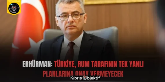 Erhürman: Türkiye, Rum Tarafının Tek Yanlı Planlarına Onay Vermeyecek