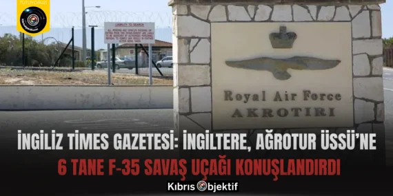 İngiliz Times gazetesi: İngiltere, Ağrotur Üssü’ne 6 tane F-35 savaş uçağı konuşlandırdı