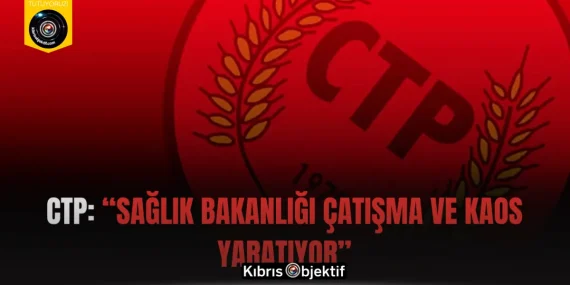 CTP: “Sağlık Bakanlığı Çatışma ve Kaos Yaratıyor”