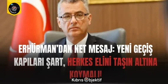 Erhürman’dan net mesaj: yeni geçiş kapıları şart, herkes elini taşın altına koymalı!