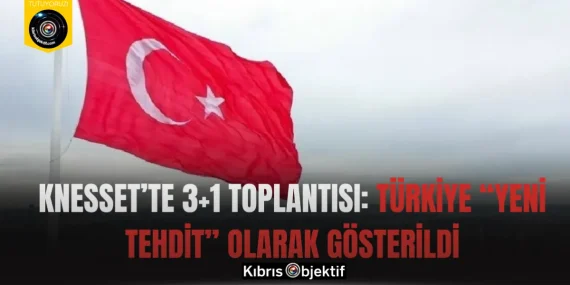 Knesset’te 3+1 Toplantısı: Türkiye “Yeni Tehdit” Olarak Gösterildi