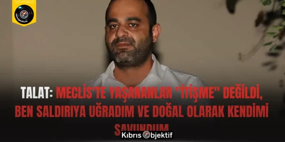 Talat: Meclis’te yaşananlar “itişme” değildi, ben saldırıya uğradım ve doğal olarak kendimi savundum