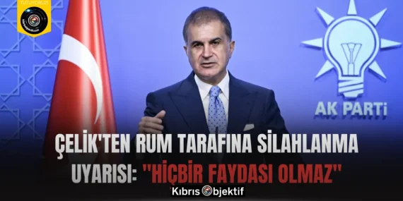 Çelik’ten Rum Tarafına Silahlanma Uyarısı: “Hiçbir Faydası Olmaz”