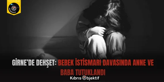 Girne’de Dehşet: Bebek İstismarı Davasında Anne ve Baba Tutuklandı