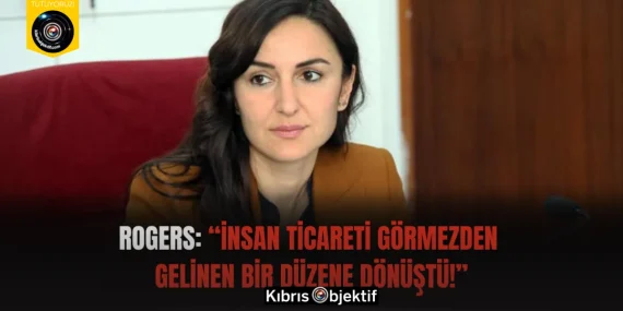 Rogers: “İnsan Ticareti Görmezden  Gelinen Bir Düzene Dönüştü!”