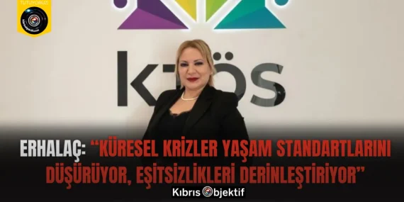 Erhalaç: “Küresel krizler yaşam standartlarını düşürüyor, eşitsizlikleri derinleştiriyor”