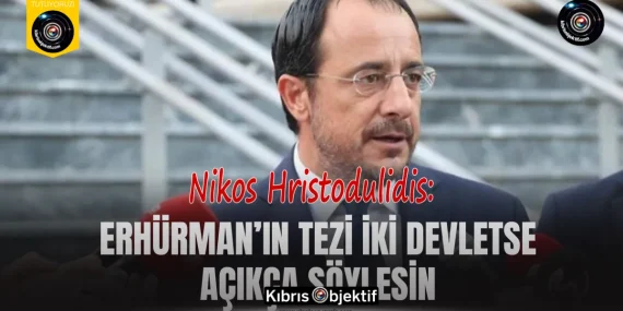 Hristodulidis: Erhürman’ın tezi iki devletse açıkça söylesin