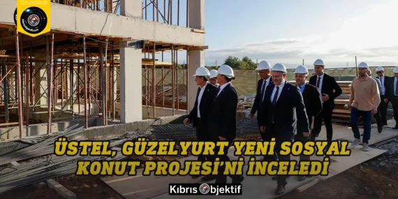 Başbakan Üstel, Güzelyurt Yeni Sosyal Konut Projesi’ni inceledi