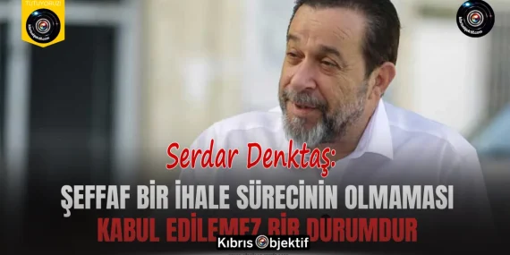 Denktaş: Şeffaf bir ihale sürecinin olmaması kabul edilemez bir durumdur