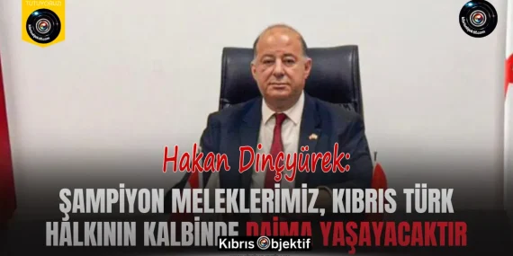 Dinçyürek: Şampiyon Meleklerimiz, Kıbrıs Türk halkının kalbinde daima yaşayacaktır