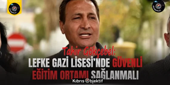 Gökçebel: Lefke Gazi Lisesi’nde güvenli eğitim ortamı sağlanmalı