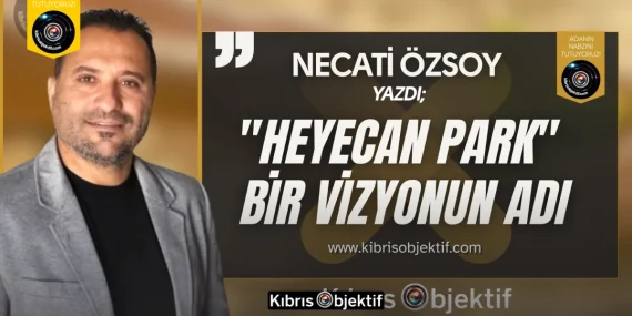 “Heyecan Park” Bir vizyonun adı | Necati Özsoy yazdı