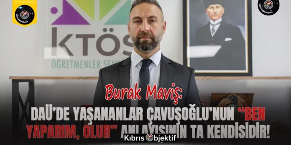 Maviş: DAÜ’de yaşananlar Çavuşoğlu’nun “ben yaparım, olur” anlayışının ta kendisidir!