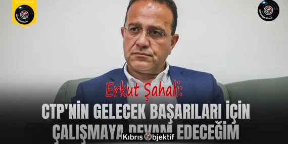 Şahali: CTP’nin gelecek başarıları için çalışmaya devam edeceğim