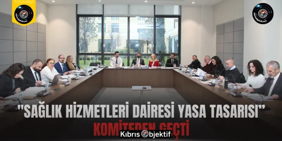 Komiteye geri alınan “Sağlık Hizmetleri Dairesi Yasa Tasarısı” komiteden geçti